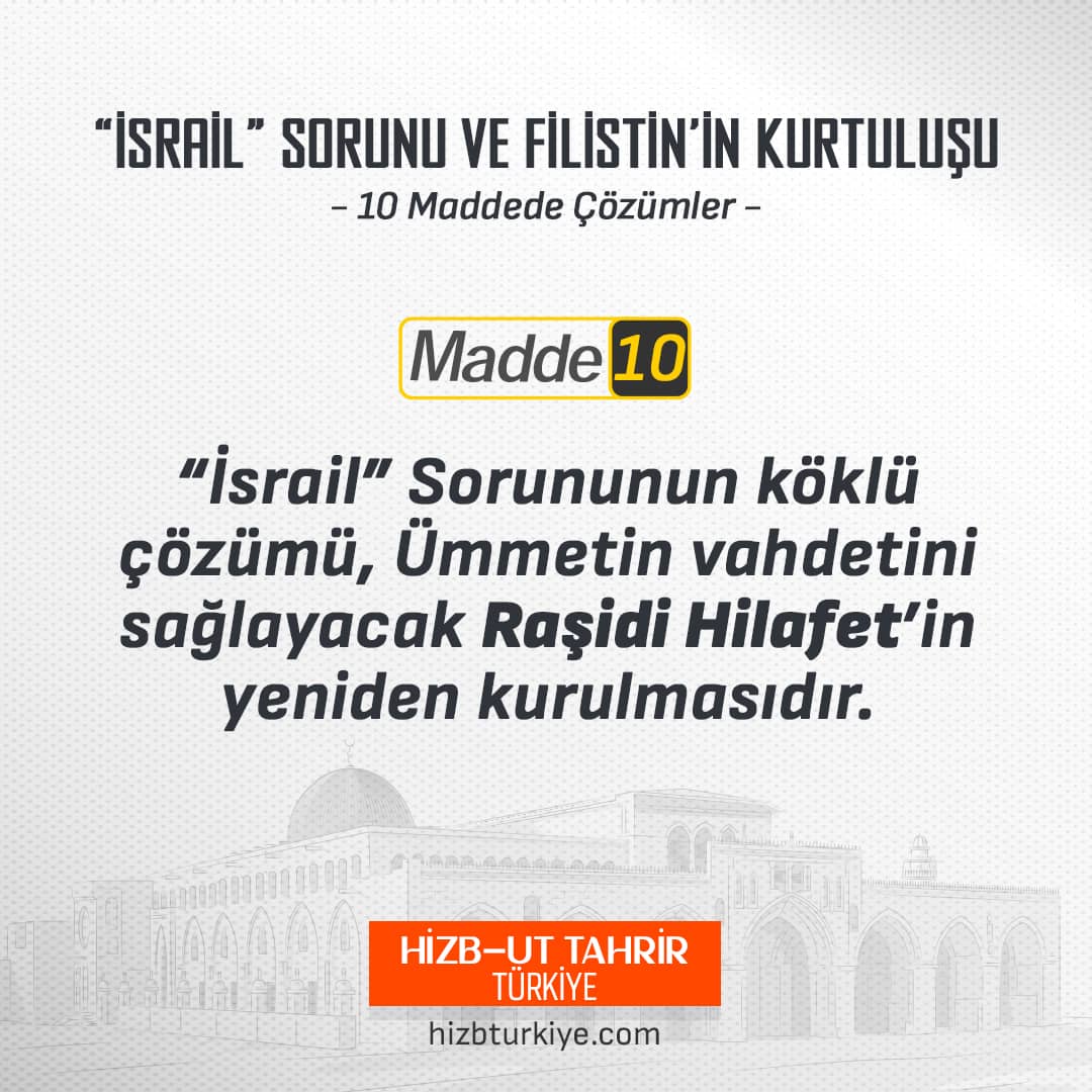 Madde 10: “İsrail” Sorununun Köklü Çözümü Ümmetin Vahdetini Sağlayacak Raşidi Hilafet'in Yeniden Kurulmasıdır