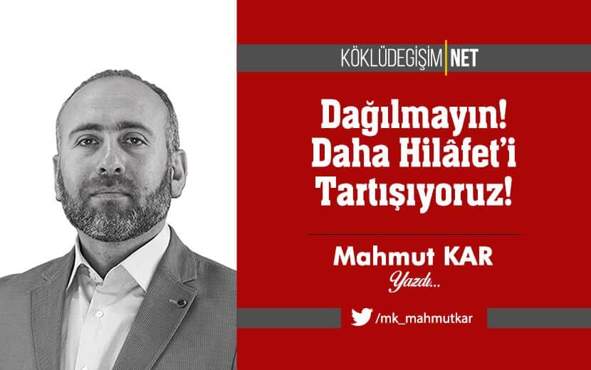 Dağılmayın! Daha Hilâfet’i Tartışıyoruz!