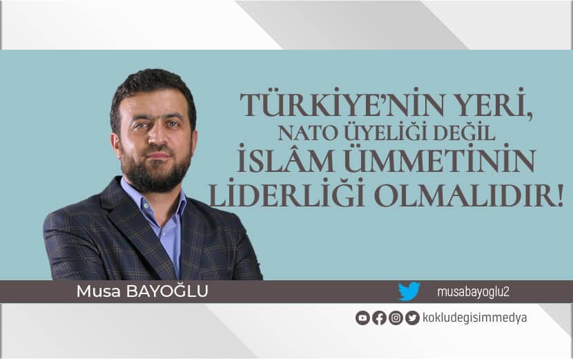Türkiye’nin Yeri, NATO Üyeliği Değil İslâm Ümmetinin Liderliği Olmalıdır!