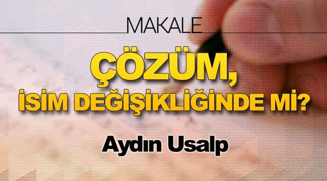 ÇÖZÜM, İSİM DEĞİŞİKLİĞİNDE Mİ?