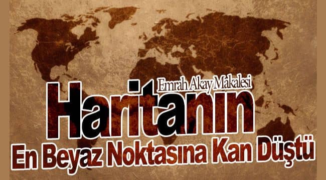 Haritanın En Beyaz Noktasına Kan Düştü
