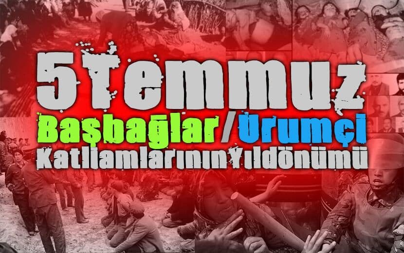 Bugün 5 Temmuz: Urumçi ve Başbağlar Katliamının Yıldönümü