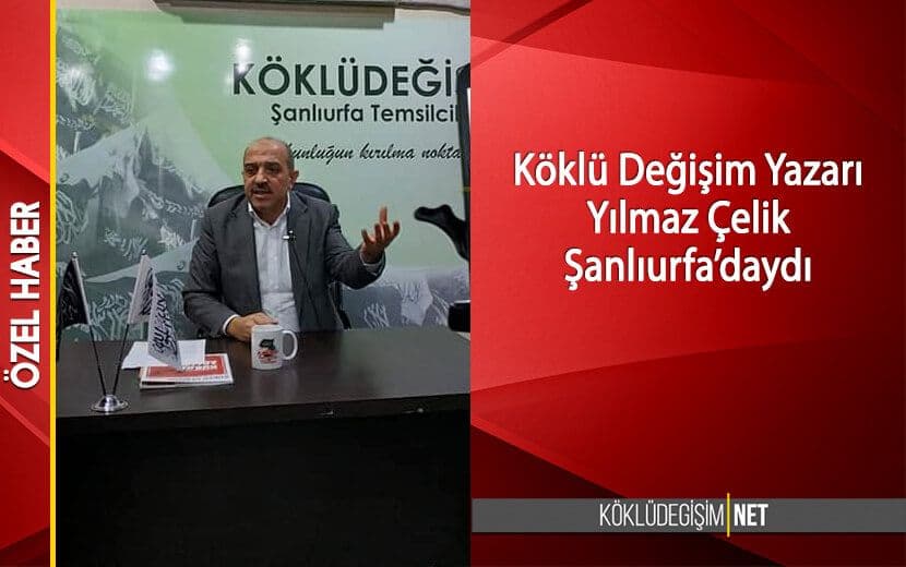 Köklü Değişim Yazarı Yılmaz Çelik Şanlıurfa’daydı