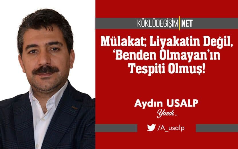 Mülakat; Liyakatin Değil, ‘Benden Olmayan’ın Tespiti Olmuş!