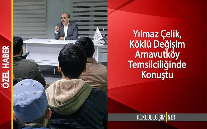 YILMAZ ÇELİK, KÖKLÜ DEĞİŞİM ARNAVUTKÖY TEMSİLCİLİĞİNDE KONUŞTU
