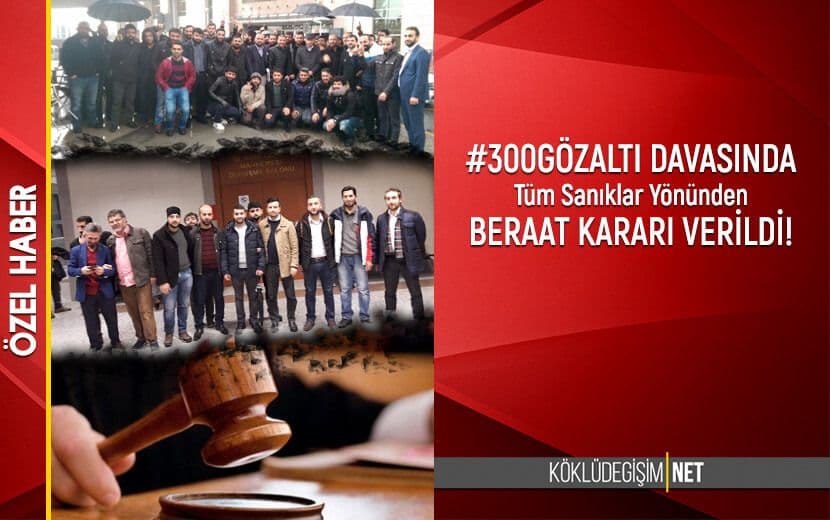 "300Gözaltı" Davasında Tüm Sanıklar Hakkında Beraat Kararı Verildi!