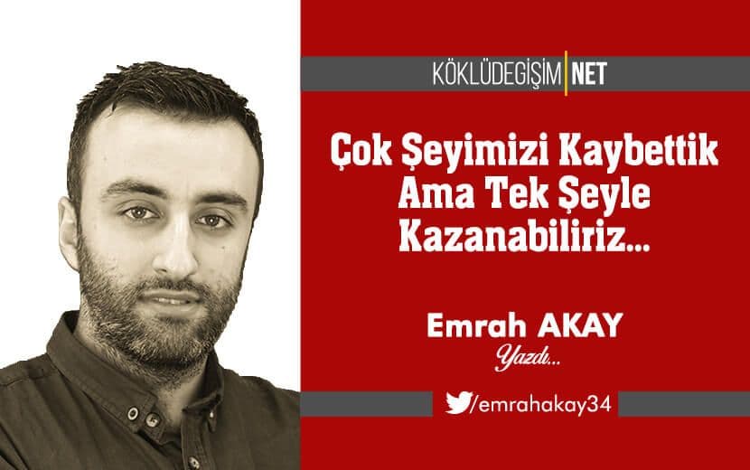 Çok Şeyimizi Kaybettik Ama Tek Şeyle Kazanabiliriz...