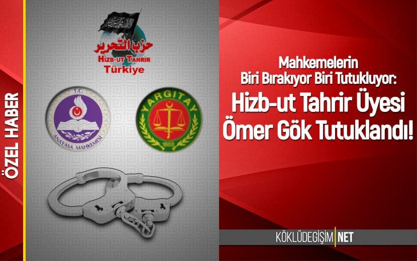 Mahkemelerin Biri Bırakıyor Biri Tutukluyor: Hizb-ut Tahrir Üyesi Ömer Gök Tutuklandı!