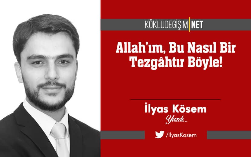 Allah’ım, Bu Nasıl Bir Tezgâhtır Böyle!