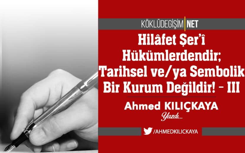 Hilâfet Şer’î Hükümlerdendir; Tarihsel ve Sembolik Bir Kurum Değildir! - III