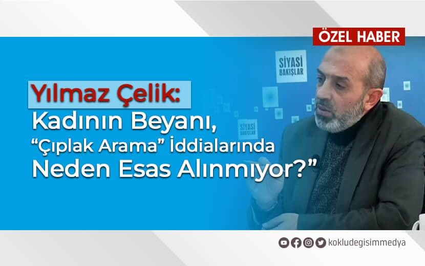“Kadının Beyanı, Neden Çıplak Arama İddialarında da Esas Alınmıyor?”