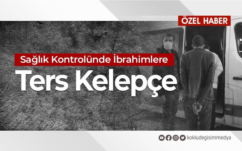 Sağlık Kontrolünde İbrahimlere Ters Kelepçe