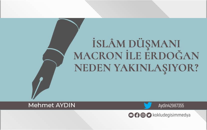 Erdoğan ile İslâm Düşmanı Macron Neden Yakınlaşıyor?