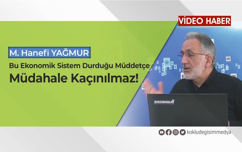 Hanefi Yağmur: Kapitalist Ekonomik Sistem Durduğu Müddetçe Müdahale Kaçınılmaz!