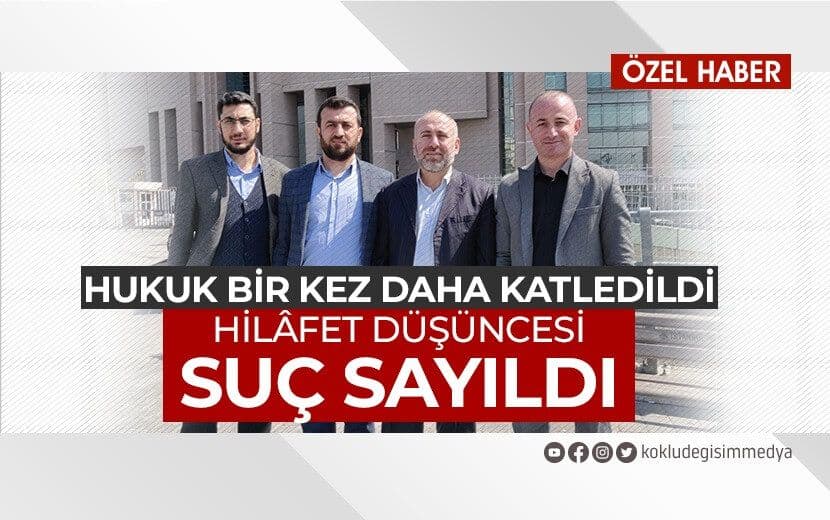 Hukuk Bir Kez Daha Katledildi, Hilafet Düşüncesi Suç Sayıldı!