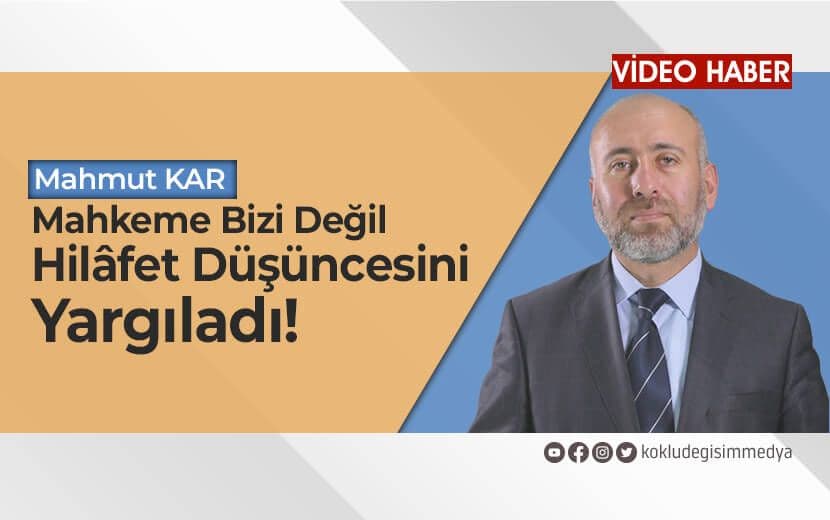 Mahmut Kar: Mahkeme Bizi Değil, Hilâfet Düşüncesini Yargıladı!