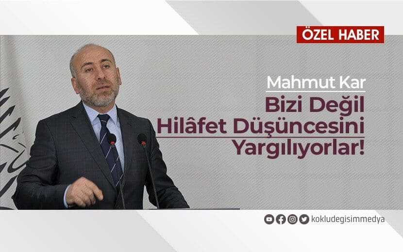 Mahmut KAR: Bizi Değil Hilafet Düşüncesini Yargılıyorlar