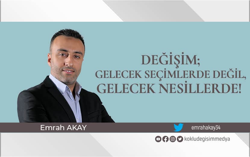 Değişim; Gelecek Seçimlerde Değil, Gelecek Nesillerde!