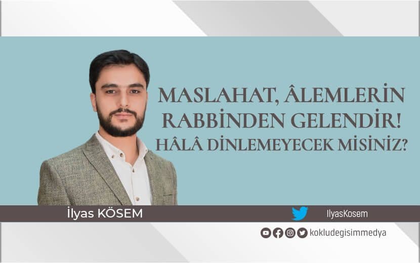 Maslahat Âlemlerin Rabbinden Gelendir! Hâlâ Dinlemeyecek misiniz?