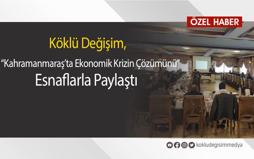 Köklü Değişim, Kahramanmaraş’ta Ekonomik Krizin Çözümünü Esnaflarla Paylaştı