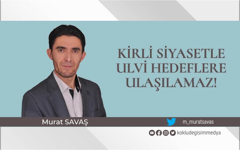 Kirli Siyasetle Ulvi Hedeflere Ulaşılamaz!