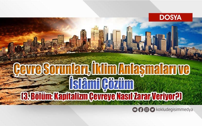 Çevre Sorunları, İklim Anlaşmaları ve İslâmi Çözüm (3. Bölüm: Kapitalizm Çevreye Nasıl Zarar Veriyor?)