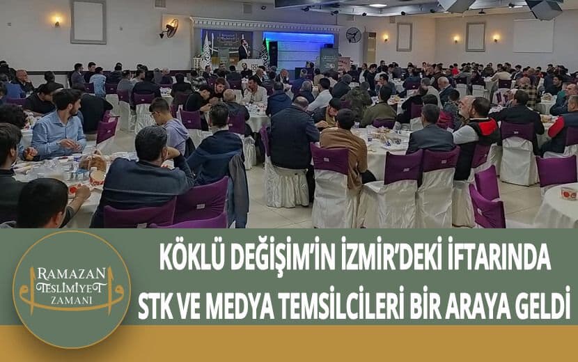 Köklü Değişim’in İzmir’deki İftarında STK ve Medya Temsilcileri Bir Araya Geldi