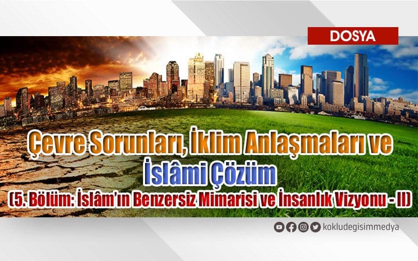 Çevre Sorunları, İklim Anlaşmaları ve İslâmi Çözüm (5. Bölüm: İslâm’ın Benzersiz Mimarisi ve İnsanlık Vizyonu - II)