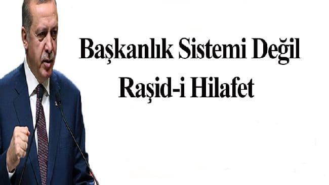 Başkanlık Sistemi Değil, Raşid-i Hilafet