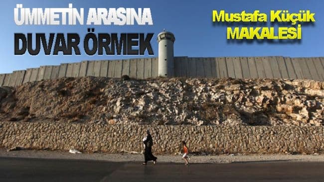 ÜMMETİN ARASINA DUVAR ÖRMEK!