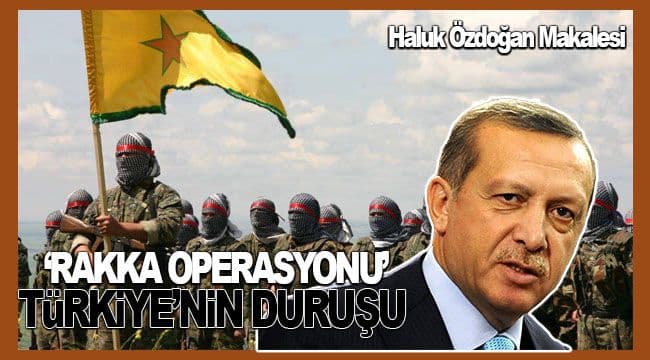 ‘RAKKA OPERASYONU’ VE TÜRKİYE’NİN DURUŞU