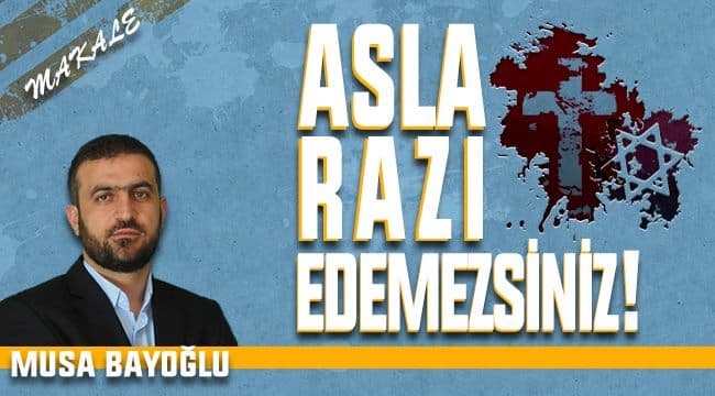 ASLA RAZI EDEMEZSİNİZ