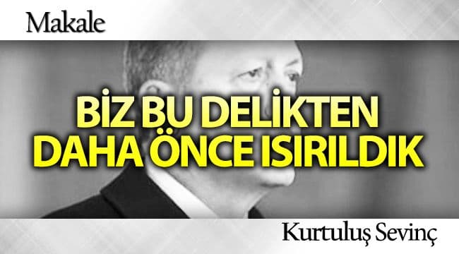 BİZ BU DELİKTEN DAHA ÖNCE ISIRILDIK