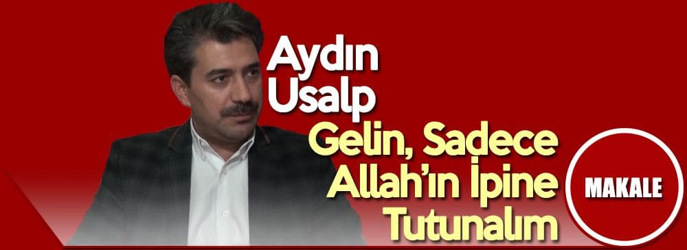 Gelin, Sadece Allah’ın İpine Tutunalım