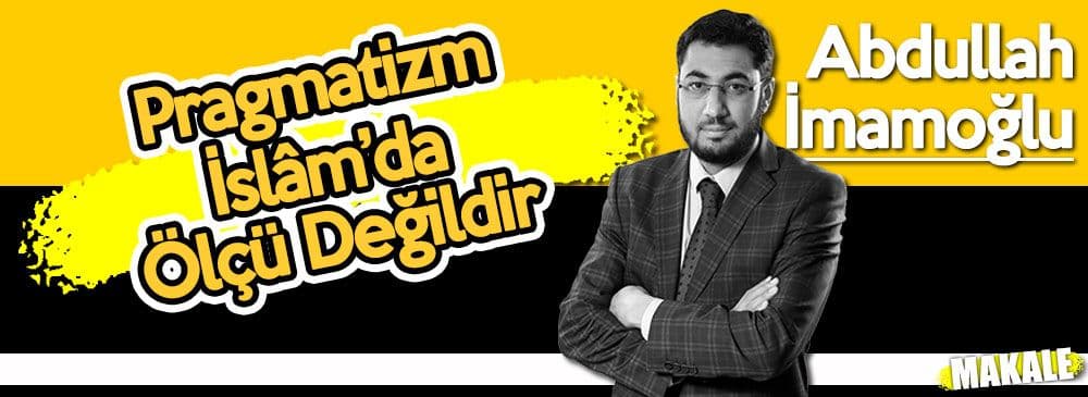 Pragmatizm İslâm’da Ölçü Değildir