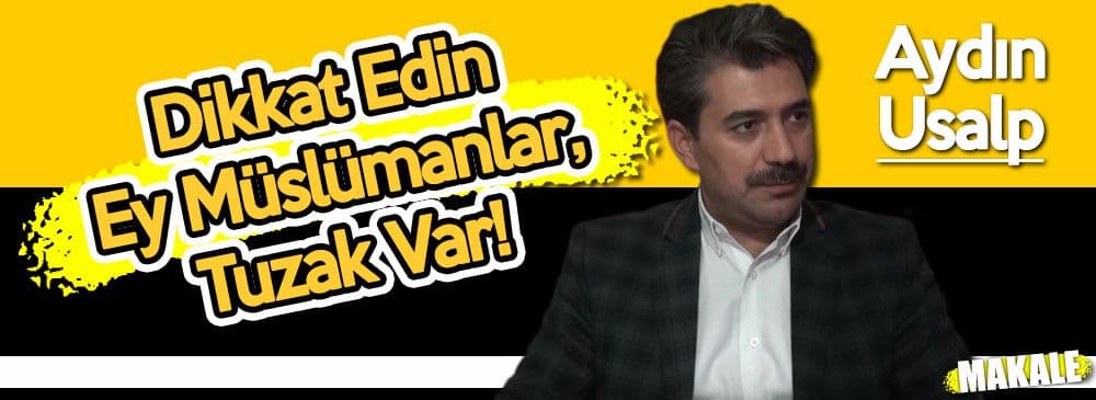 Dikkat Edin Ey Müslümanlar, Tuzak Var!