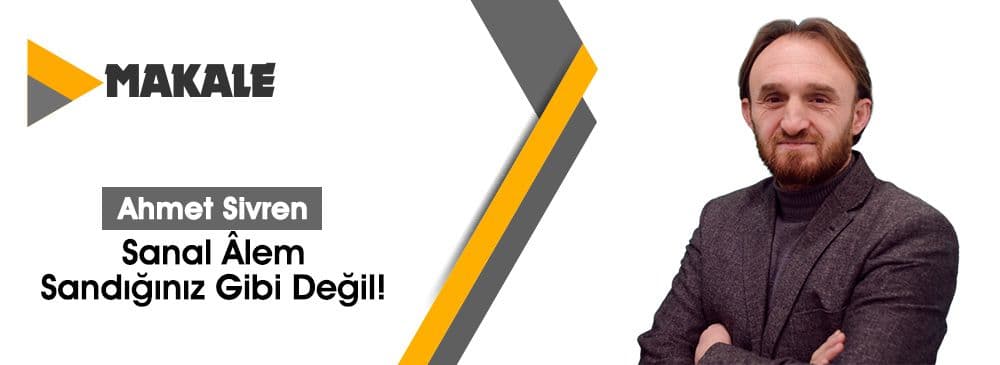 Sanal Âlem Sandığınız Gibi Değil!