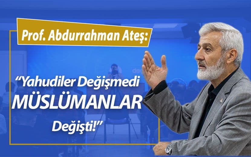 Abdurrahman Ateş: “Yahudiler değişmedi, Müslümanlar Değişti”