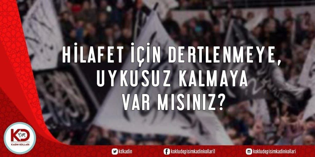 HİLAFET İÇİN DERTLENMEYE, UYKUSUZ KALMAYA VAR MISINIZ?