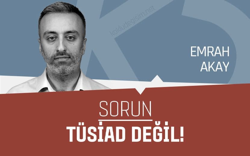 Sorun, TÜSİAD Değil!