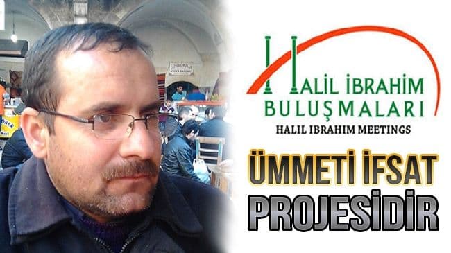 ‘’Halil İbrahim Buluşmaları’’ Ümmeti İfsat Projesidir