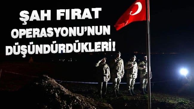 ŞAH FIRAT OPERASYONU’NUN DÜŞÜNDÜRDÜKLERİ!