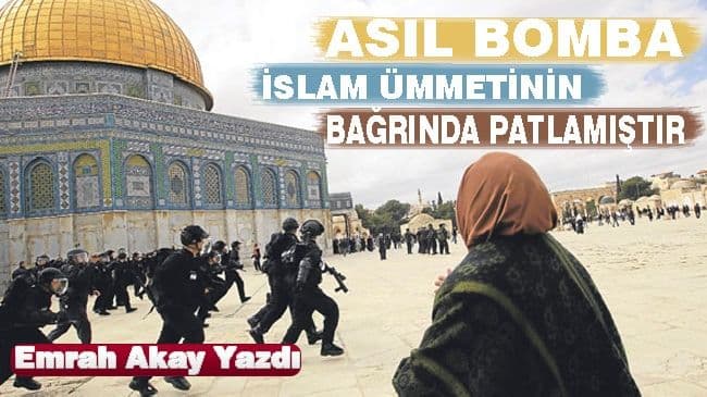 ASIL BOMBA İSLAM ÜMMETİNİN BAĞRINDA PATLAMIŞTIR
