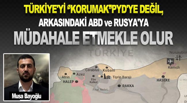 Türkiye\'yi ‘’Korumak’’pyd\'ye Değil, Arkasındaki Abd Ve Rusya\'ya Müdahale Etmekle Olur