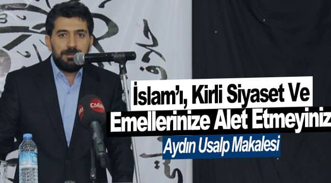 İslam’ı, Kirli Siyaset ve Emellerinize Alet Etmeyiniz