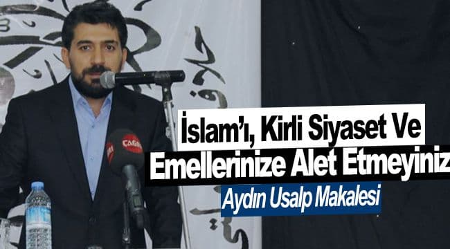 İslam’ı, Kirli Siyaset ve Emellerinize Alet Etmeyiniz