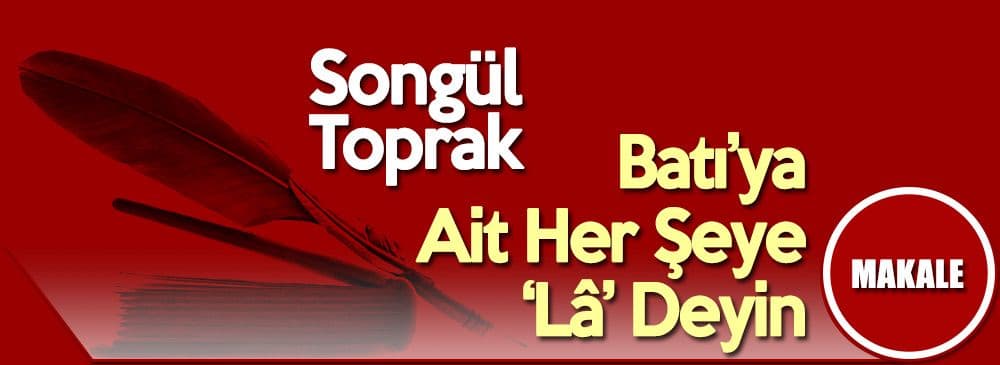 Batı’ya (Kapitalizm’e) Ait Her Şeye ‘Lâ’ Deyin