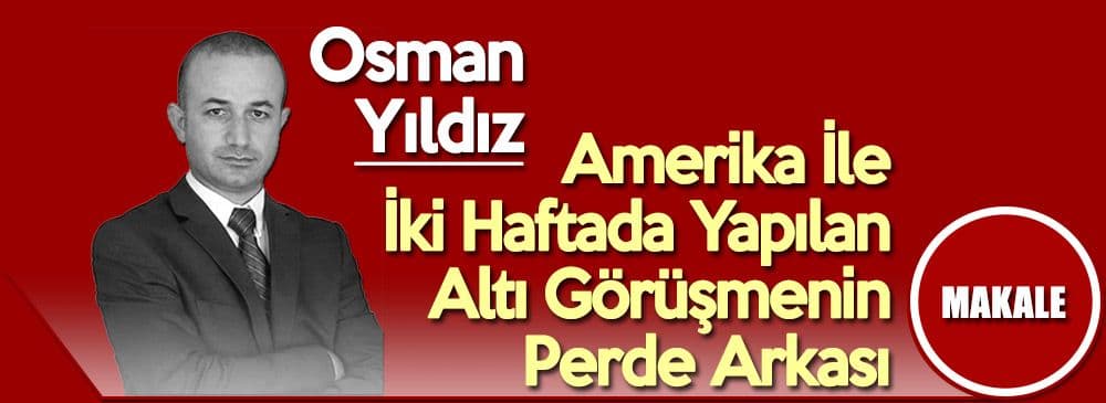 Amerika İle İki Haftada Yapılan Altı Görüşmenin Perde Arkası