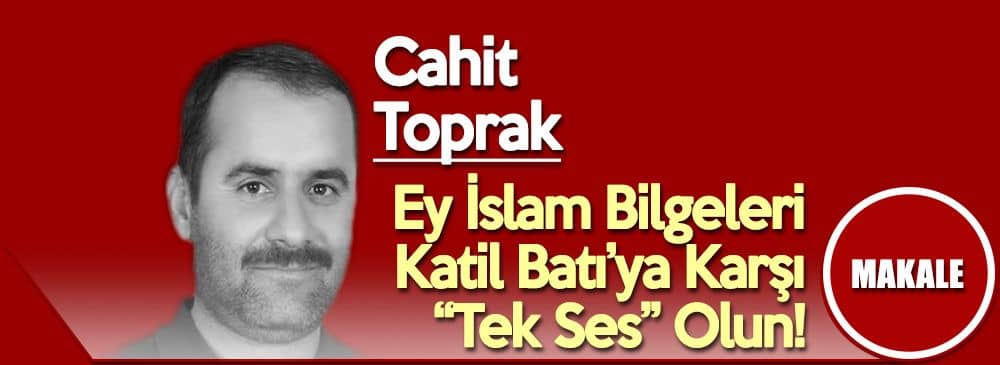 Ey İslam Bilgeleri Katil Batı’ya Karşı “Tek Ses” Olun!