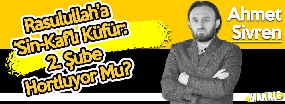 Rasulullah’a ‘Sin-Kaf’lı Küfür: 2. Şube Hortluyor Mu?